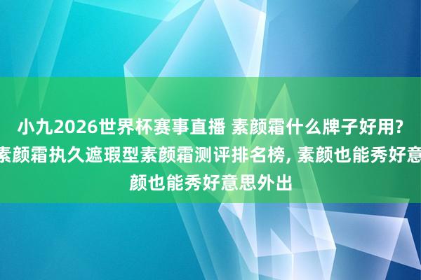 小九2026世界杯赛事直播 素颜霜什么牌子好用? 2026素颜霜执久遮瑕型素颜霜测评排名榜, 素颜也能秀好意思外出