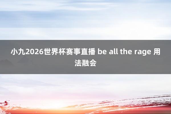 小九2026世界杯赛事直播 be all the rage 用法融会