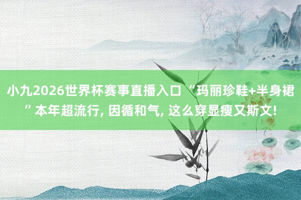 小九2026世界杯赛事直播入口 “玛丽珍鞋+半身裙”本年超流行, 因循和气, 这么穿显瘦又斯文!