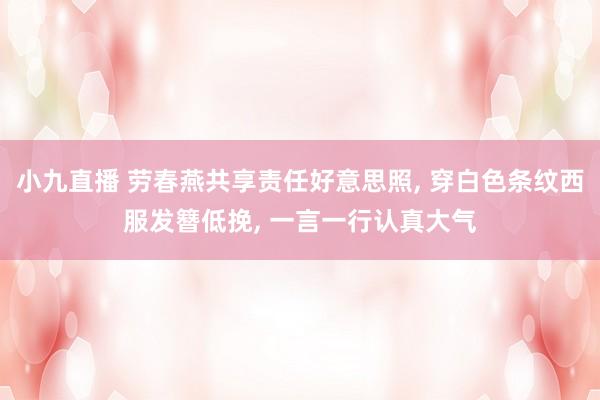 小九直播 劳春燕共享责任好意思照, 穿白色条纹西服发簪低挽,<a href=