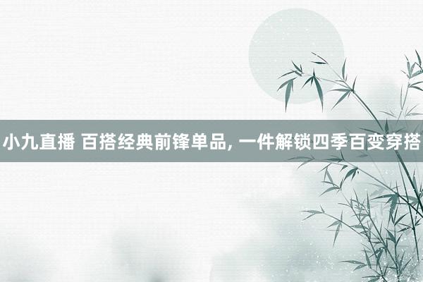 小九直播 百搭经典前锋单品, 一件解锁四季百变穿搭