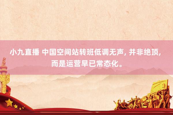 小九直播 中国空间站转班低调无声, 并非绝顶, 而是运营早已常态化。