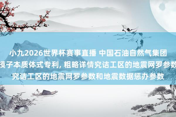 小九2026世界杯赛事直播 中国石油自然气集团肯求双复杂构造物理模子本质体式专利, 粗略详情究诘工区的地震网罗参数和地震数据惩办参数
