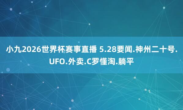 小九2026世界杯赛事直播 5.28要闻.神州二十号.UFO.外卖.C罗懂淘.躺平