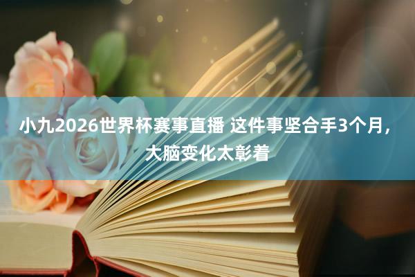 小九2026世界杯赛事直播 这件事坚合手3个月, 大脑变化太彰着