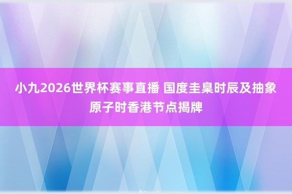 小九2026世界杯赛事直播 国度圭臬时辰及抽象原子时香港节点揭牌