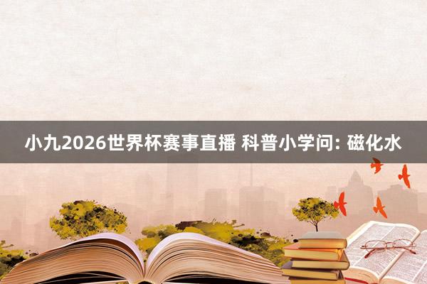 小九2026世界杯赛事直播 科普小学问: 磁化水