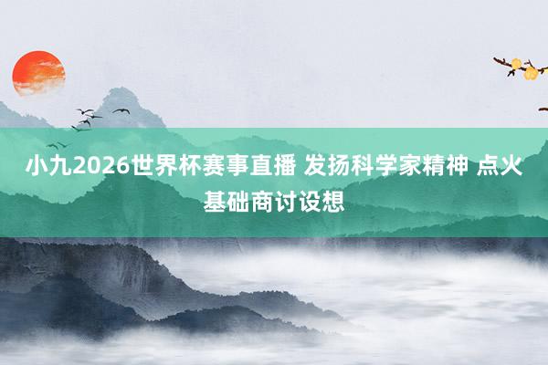 小九2026世界杯赛事直播 发扬科学家精神 点火基础商讨设想