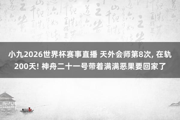 小九2026世界杯赛事直播 天外会师第8次, 在轨200天! 神舟二十一号带着满满恶果要回家了