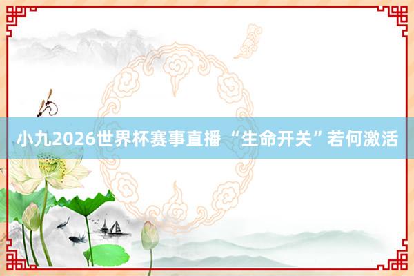 小九2026世界杯赛事直播 “生命开关”若何激活