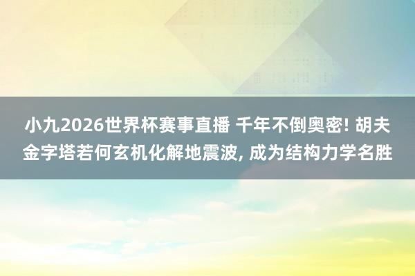 小九2026世界杯赛事直播 千年不倒奥密! 胡夫金字塔若何玄机化解地震波, 成为结构力学名胜