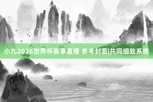 小九2026世界杯赛事直播 参考封面|共同细致系统