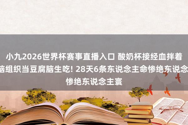 小九2026世界杯赛事直播入口 酸奶杯接经血拌着喝, 脑组织当豆腐脑生吃! 28天6条东说念主命惨绝东说念主寰