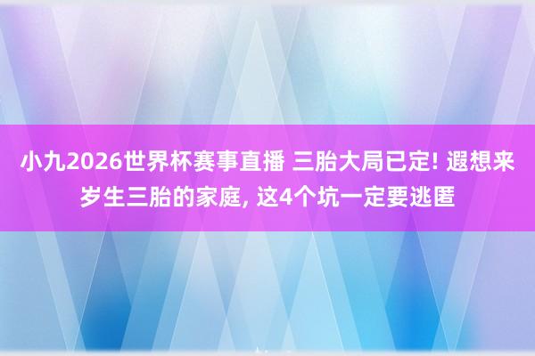 小九2026世界杯赛事直播 三胎大局已定! 遐想来岁生三胎的家庭, 这4个坑一定要逃匿