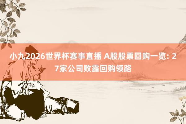 小九2026世界杯赛事直播 A股股票回购一览: 27家公司败露回购领路