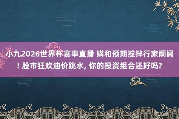 小九2026世界杯赛事直播 媾和预期搅拌行家阛阓! 股市狂欢油价跳水, 你的投资组合还好吗?