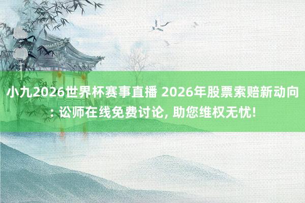小九2026世界杯赛事直播 2026年股票索赔新动向: 讼师在线免费讨论, 助您维权无忧!