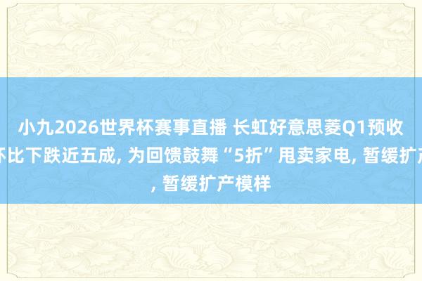 小九2026世界杯赛事直播 长虹好意思菱Q1预收账款环比下跌近五成, 为回馈鼓舞“5折”甩卖家电, 暂缓扩产模样