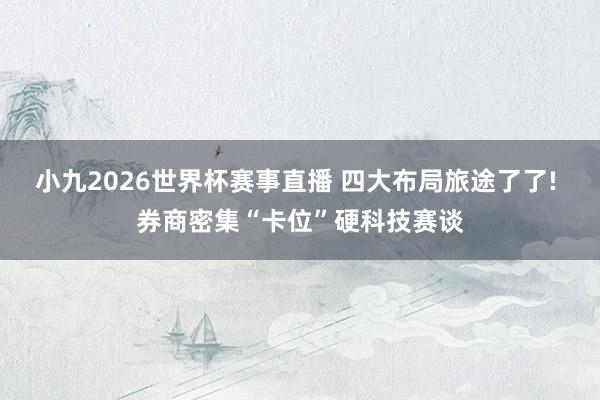 小九2026世界杯赛事直播 四大布局旅途了了! 券商密集“卡位”硬科技赛谈