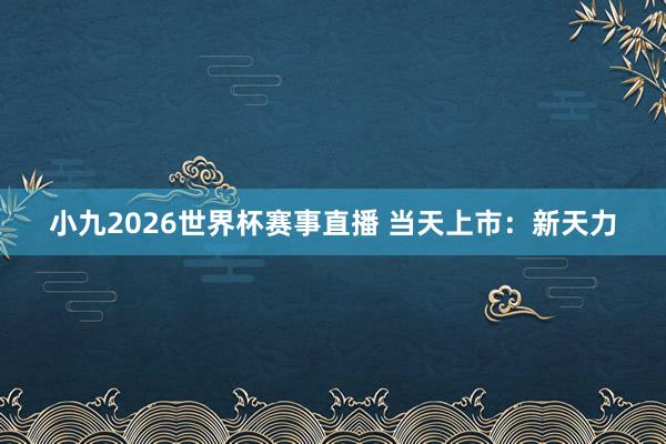 小九2026世界杯赛事直播 当天上市：新天力