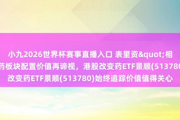 小九2026世界杯赛事直播入口 表里资"相向而行"，港股医药板块配置价值再谛视，港股改变药ETF景顺(513780)始终追踪价值值得关心