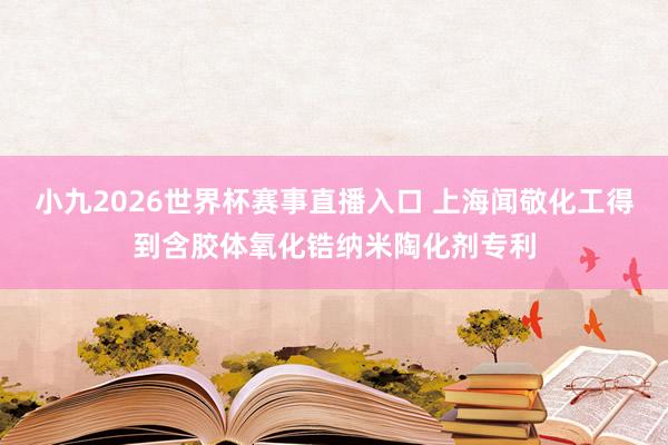 小九2026世界杯赛事直播入口 上海闻敬化工得到含胶体氧化锆纳米陶化剂专利