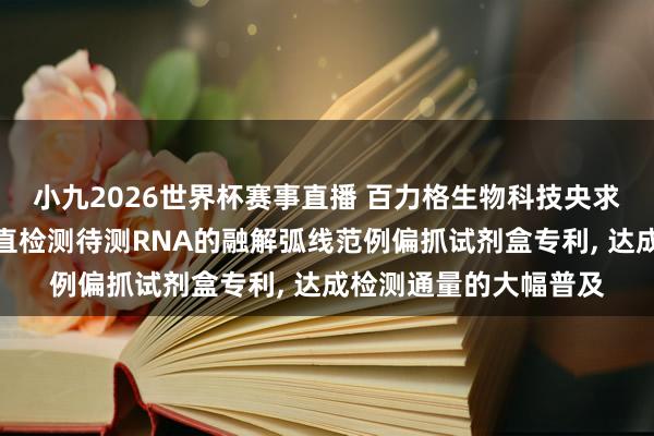 小九2026世界杯赛事直播 百力格生物科技央求通过等温扩增范例径直检测待测RNA的融解弧线范例偏抓试剂盒专利, 达成检测通量的大幅普及