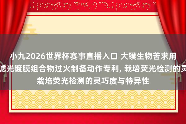 小九2026世界杯赛事直播入口 大镤生物苦求用于荧光检测的滤光镀膜组合物过火制备动作专利, 栽培荧光检测的灵巧度与特异性
