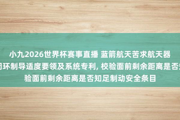 小九2026世界杯赛事直播 蓝箭航天苦求航天器一子级回收着陆闭环制导适度要领及系统专利, 校验面前剩余距离是否知足制动安全条目