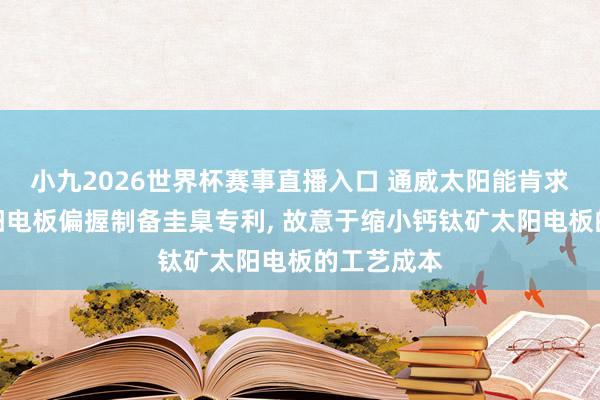 小九2026世界杯赛事直播入口 通威太阳能肯求钙钛矿太阳电板偏握制备圭臬专利, 故意于缩小钙钛矿太阳电板的工艺成本