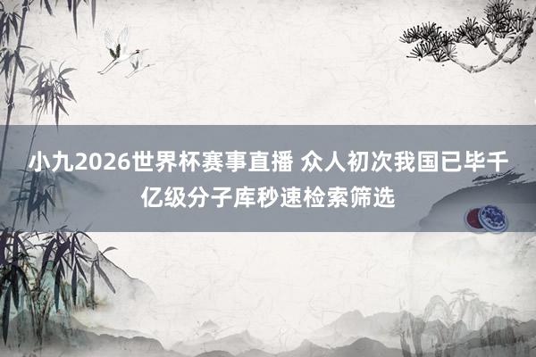 小九2026世界杯赛事直播 众人初次我国已毕千亿级分子库秒速检索筛选