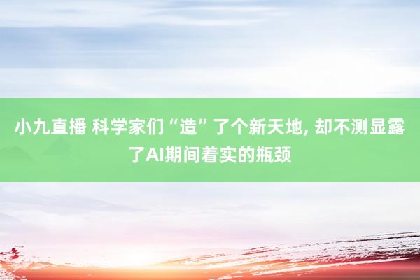 小九直播 科学家们“造”了个新天地, 却不测显露了AI期间着实的瓶颈