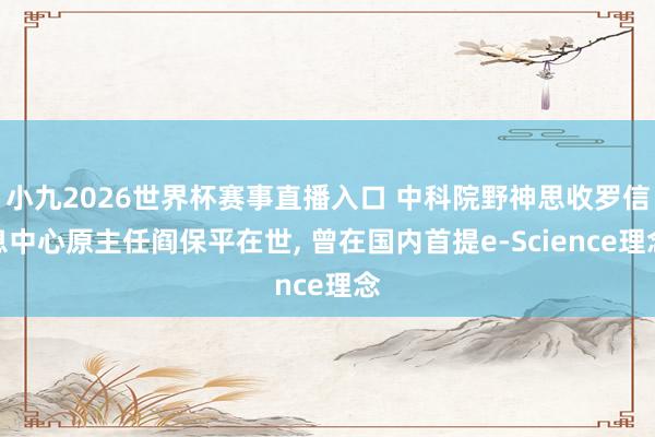 小九2026世界杯赛事直播入口 中科院野神思收罗信息中心原主任阎保平在世, 曾在国内首提e-Science理念