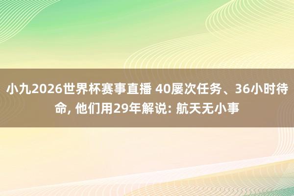 小九2026世界杯赛事直播 40屡次任务、36小时待命, 他们用29年解说: 航天无小事