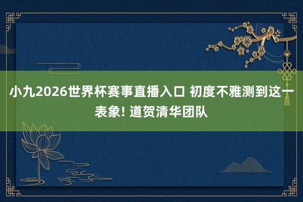 小九2026世界杯赛事直播入口 初度不雅测到这一表象! 道贺清华团队