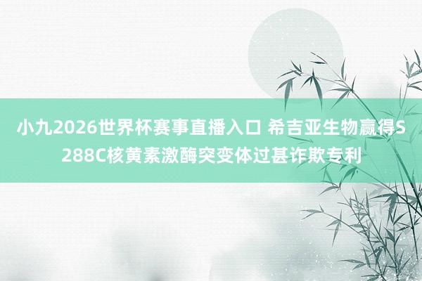 小九2026世界杯赛事直播入口 希吉亚生物赢得S288C核黄素激酶突变体过甚诈欺专利