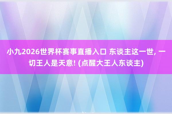 小九2026世界杯赛事直播入口 东谈主这一世, 一切王人是天意! (点醒大王人东谈主)