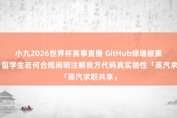 小九2026世界杯赛事直播 GitHub绿墙被黑产审计? 留学生若何合规阐明注解我方代码真实凿性「蒸汽求职共享」