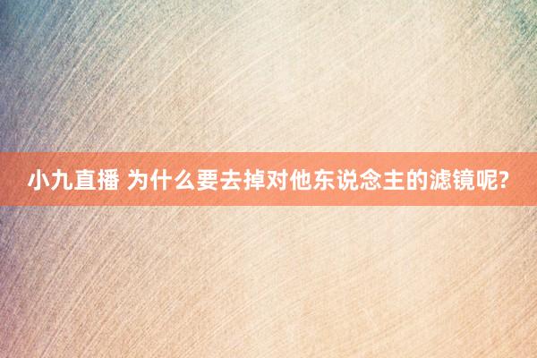 小九直播 为什么要去掉对他东说念主的滤镜呢?