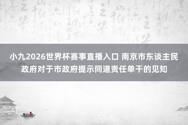 小九2026世界杯赛事直播入口 南京市东谈主民政府对于市政府提示同道责任单干的见知