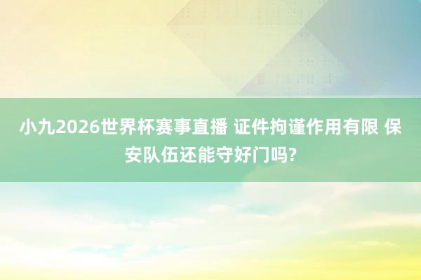 小九2026世界杯赛事直播 证件拘谨作用有限 保安队伍还能守好门吗?