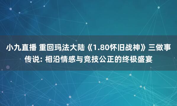 小九直播 重回玛法大陆《1.80怀旧战神》三做事传说: 相沿情感与竞技公正的终极盛宴