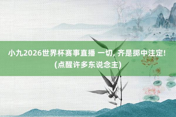 小九2026世界杯赛事直播 一切, 齐是掷中注定! (点醒许多东说念主)