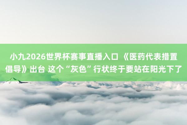 小九2026世界杯赛事直播入口 《医药代表措置倡导》出台 这个“灰色”行状终于要站在阳光下了