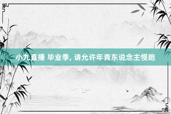 小九直播 毕业季, 请允许年青东说念主慢跑
