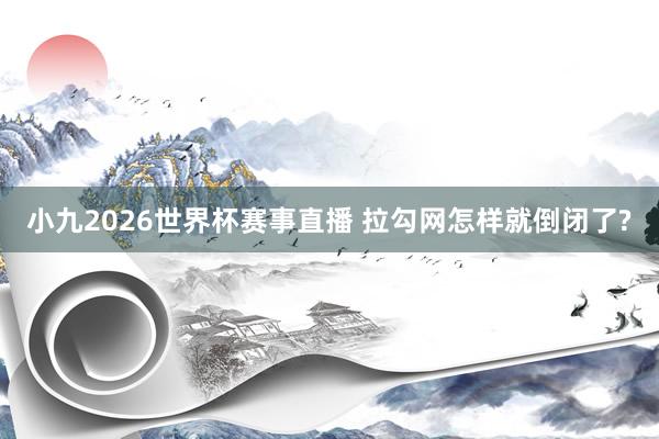 小九2026世界杯赛事直播 拉勾网怎样就倒闭了?