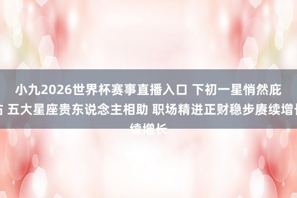小九2026世界杯赛事直播入口 下初一星悄然庇佑 五大星座贵东说念主相助 职场精进正财稳步赓续增长