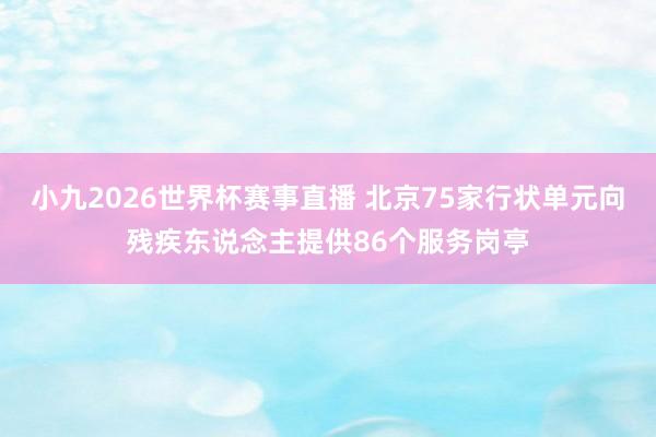 小九2026世界杯赛事直播 北京75家行状单元向残疾东说念主提供86个服务岗亭