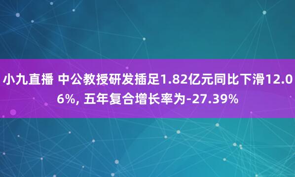 小九直播 中公教授研发插足1.82亿元同比下滑12.06%, 五年复合增长率为-27.39%