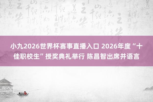 小九2026世界杯赛事直播入口 2026年度“十佳职校生”授奖典礼举行 陈昌智出席并语言